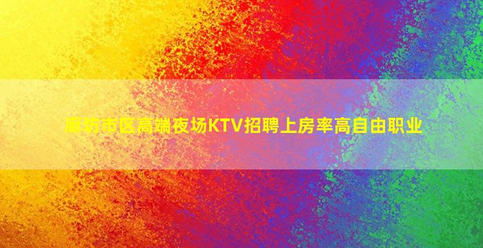廊坊市区高端夜场KTV招聘上房率高自由职业