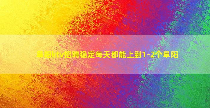 阜阳ktv招聘稳定每天都能上到1-2个阜阳